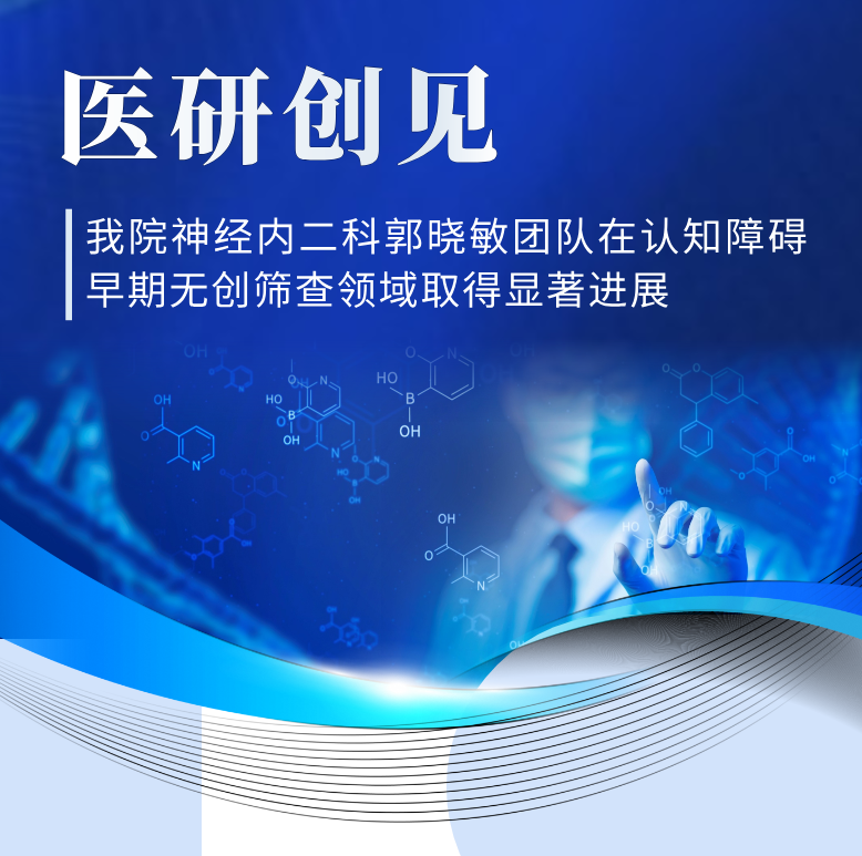医研创见 | 精准捕捉「隐形」痴呆——六合彩网站
神经内二科郭晓敏团队在认知障碍早期无创筛查领域取得显著进展